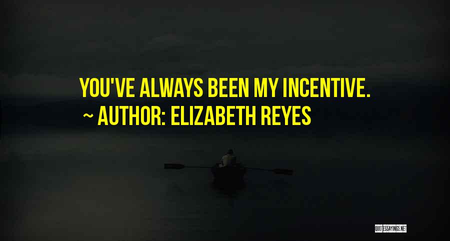 Elizabeth Reyes Quotes: You've Always Been My Incentive.