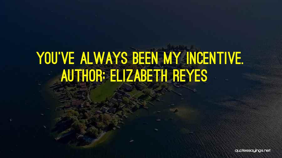 Elizabeth Reyes Quotes: You've Always Been My Incentive.