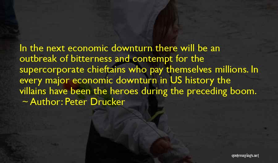 Peter Drucker Quotes: In The Next Economic Downturn There Will Be An Outbreak Of Bitterness And Contempt For The Supercorporate Chieftains Who Pay