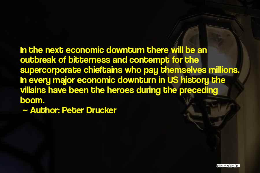 Peter Drucker Quotes: In The Next Economic Downturn There Will Be An Outbreak Of Bitterness And Contempt For The Supercorporate Chieftains Who Pay