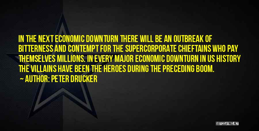Peter Drucker Quotes: In The Next Economic Downturn There Will Be An Outbreak Of Bitterness And Contempt For The Supercorporate Chieftains Who Pay