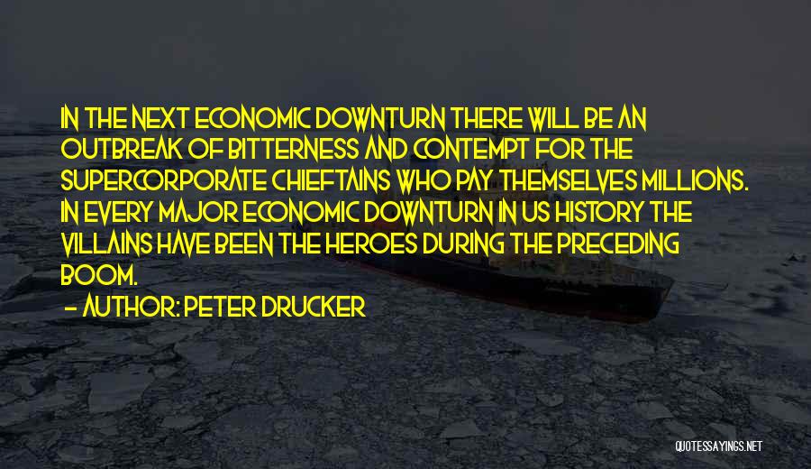 Peter Drucker Quotes: In The Next Economic Downturn There Will Be An Outbreak Of Bitterness And Contempt For The Supercorporate Chieftains Who Pay