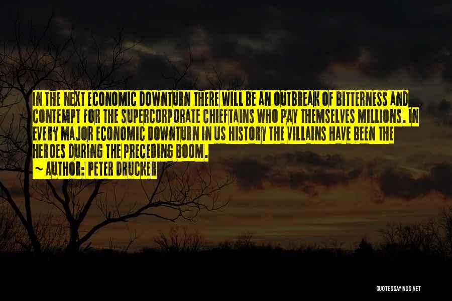 Peter Drucker Quotes: In The Next Economic Downturn There Will Be An Outbreak Of Bitterness And Contempt For The Supercorporate Chieftains Who Pay