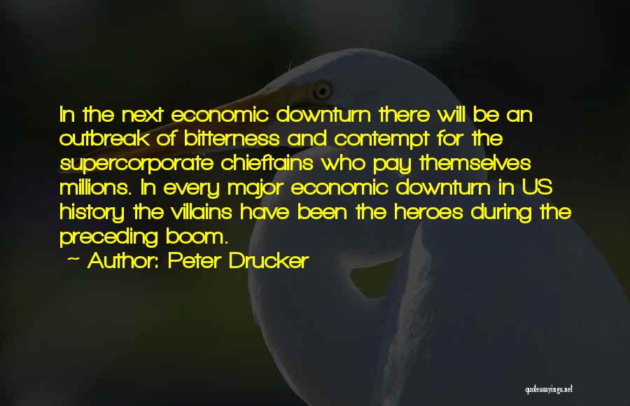 Peter Drucker Quotes: In The Next Economic Downturn There Will Be An Outbreak Of Bitterness And Contempt For The Supercorporate Chieftains Who Pay
