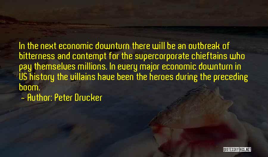 Peter Drucker Quotes: In The Next Economic Downturn There Will Be An Outbreak Of Bitterness And Contempt For The Supercorporate Chieftains Who Pay