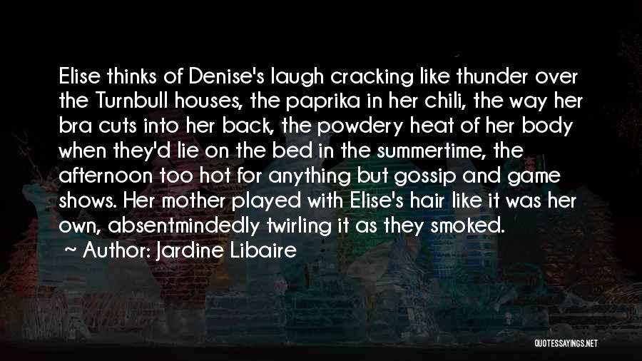 Jardine Libaire Quotes: Elise Thinks Of Denise's Laugh Cracking Like Thunder Over The Turnbull Houses, The Paprika In Her Chili, The Way Her