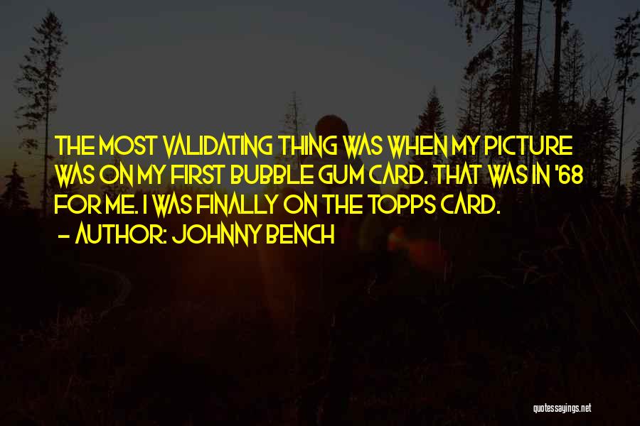 Johnny Bench Quotes: The Most Validating Thing Was When My Picture Was On My First Bubble Gum Card. That Was In '68 For