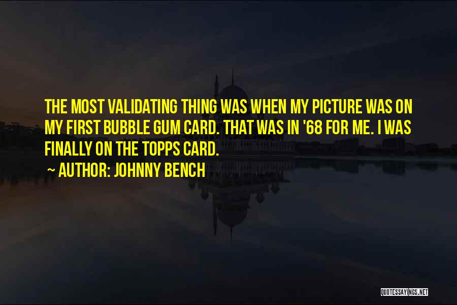 Johnny Bench Quotes: The Most Validating Thing Was When My Picture Was On My First Bubble Gum Card. That Was In '68 For