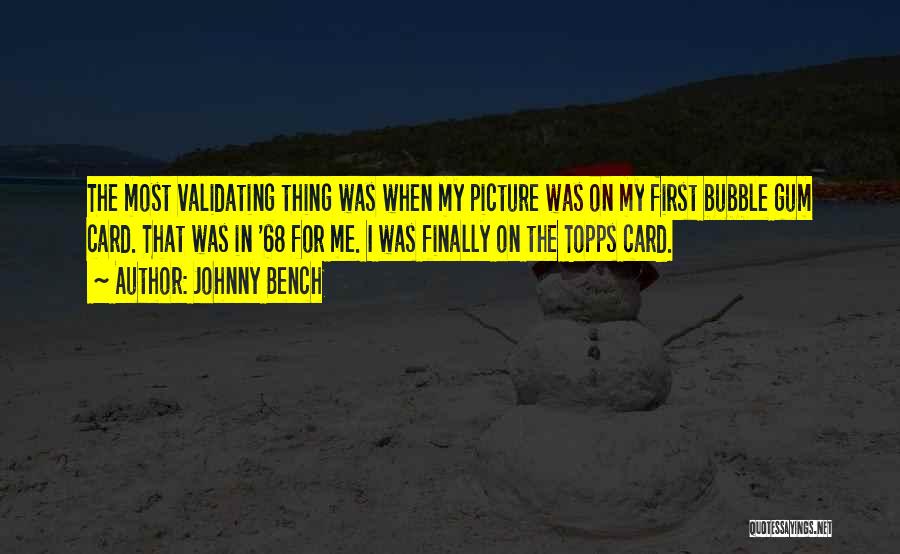 Johnny Bench Quotes: The Most Validating Thing Was When My Picture Was On My First Bubble Gum Card. That Was In '68 For