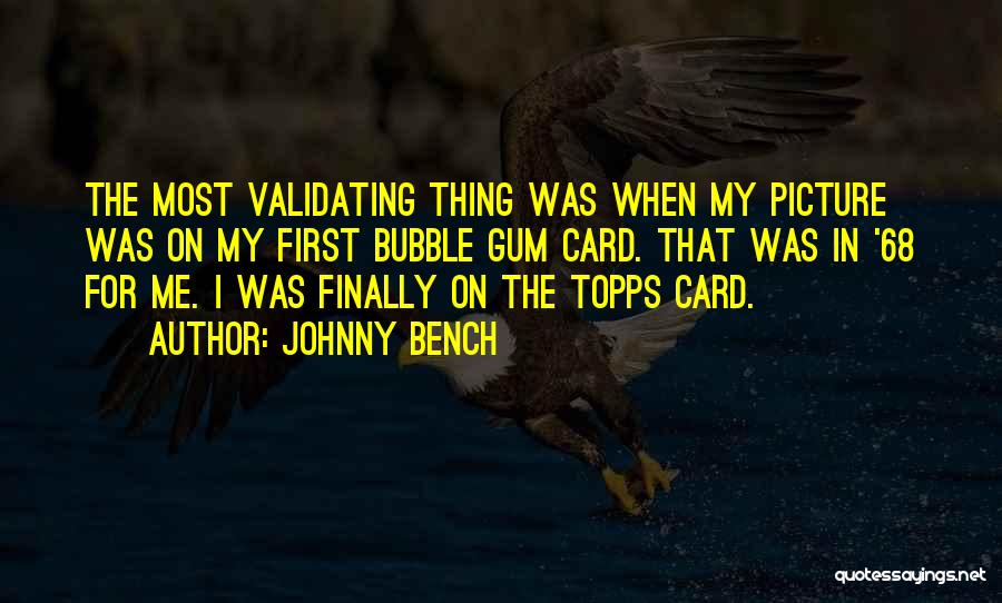Johnny Bench Quotes: The Most Validating Thing Was When My Picture Was On My First Bubble Gum Card. That Was In '68 For