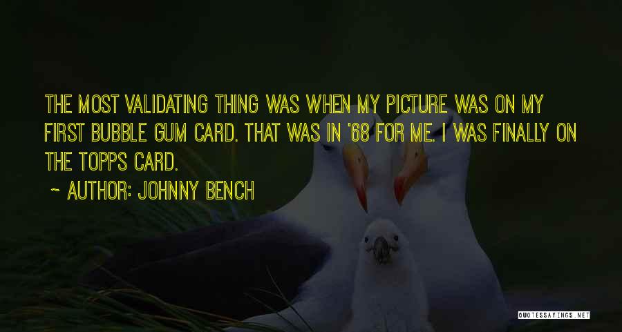 Johnny Bench Quotes: The Most Validating Thing Was When My Picture Was On My First Bubble Gum Card. That Was In '68 For