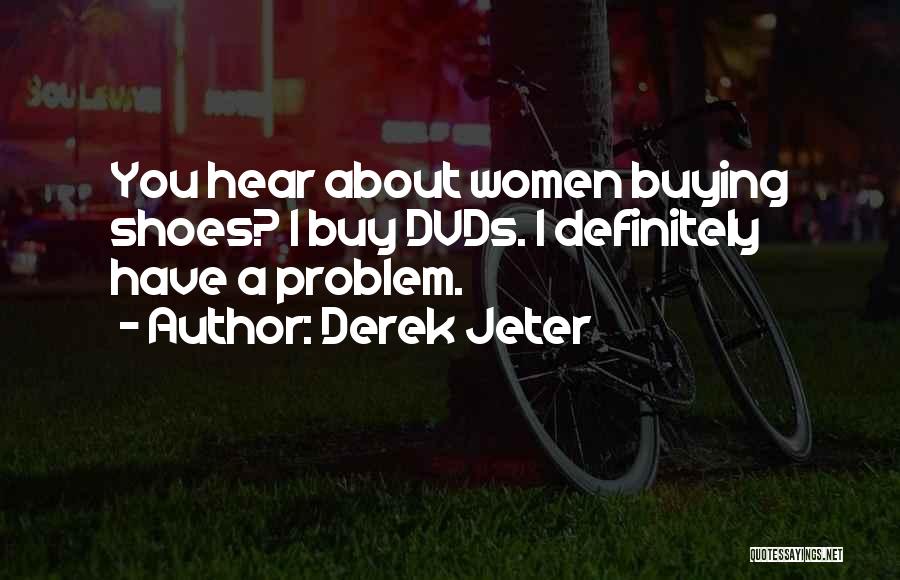 Derek Jeter Quotes: You Hear About Women Buying Shoes? I Buy Dvds. I Definitely Have A Problem.