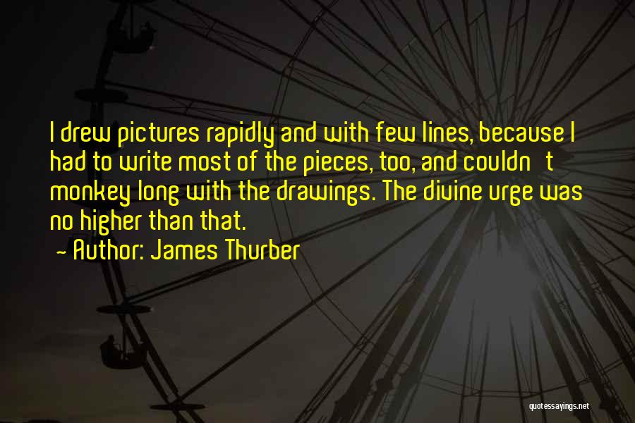 James Thurber Quotes: I Drew Pictures Rapidly And With Few Lines, Because I Had To Write Most Of The Pieces, Too, And Couldn't