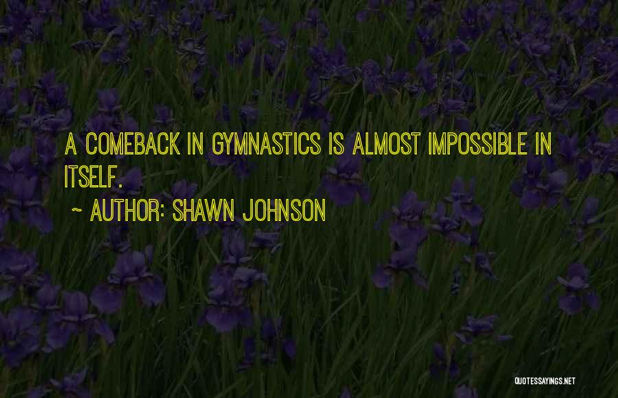 Shawn Johnson Quotes: A Comeback In Gymnastics Is Almost Impossible In Itself.