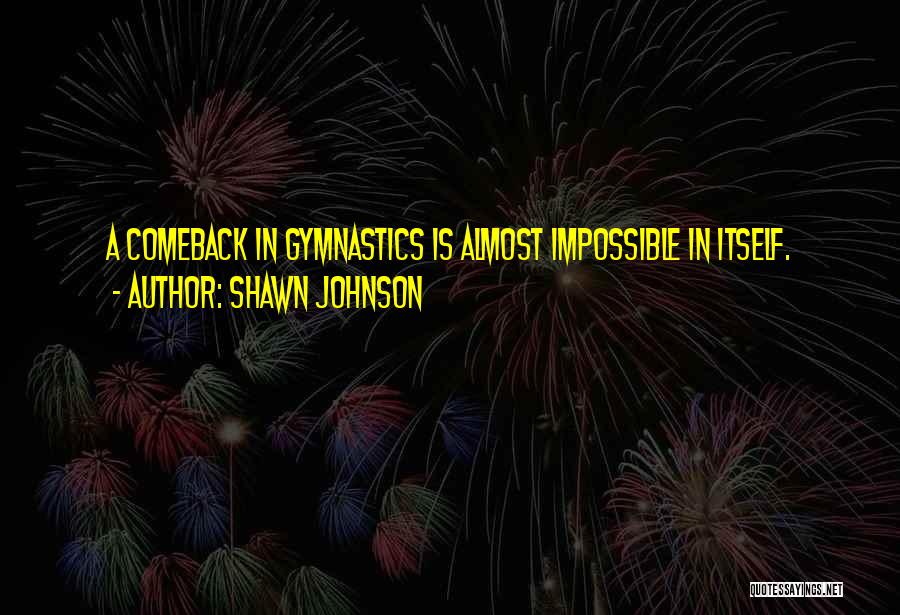 Shawn Johnson Quotes: A Comeback In Gymnastics Is Almost Impossible In Itself.