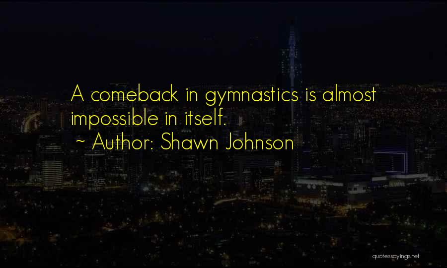 Shawn Johnson Quotes: A Comeback In Gymnastics Is Almost Impossible In Itself.