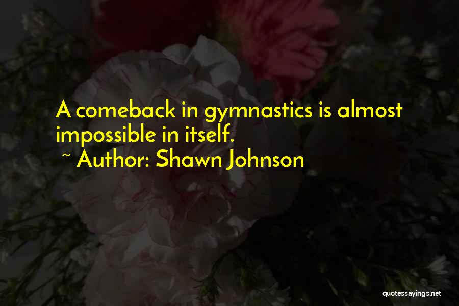 Shawn Johnson Quotes: A Comeback In Gymnastics Is Almost Impossible In Itself.