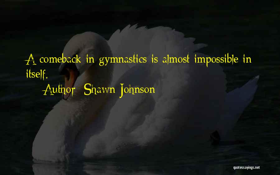 Shawn Johnson Quotes: A Comeback In Gymnastics Is Almost Impossible In Itself.