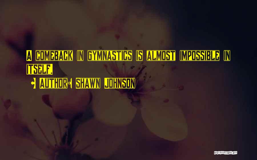 Shawn Johnson Quotes: A Comeback In Gymnastics Is Almost Impossible In Itself.