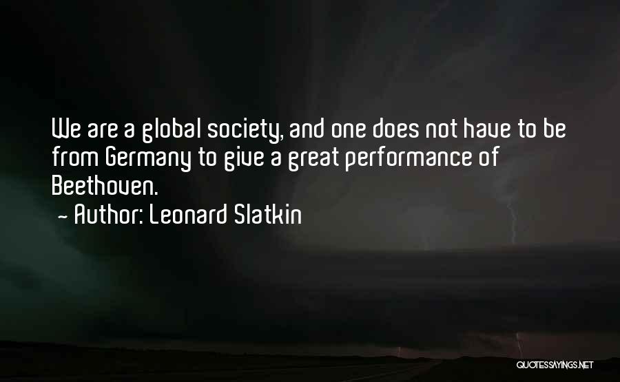 Leonard Slatkin Quotes: We Are A Global Society, And One Does Not Have To Be From Germany To Give A Great Performance Of