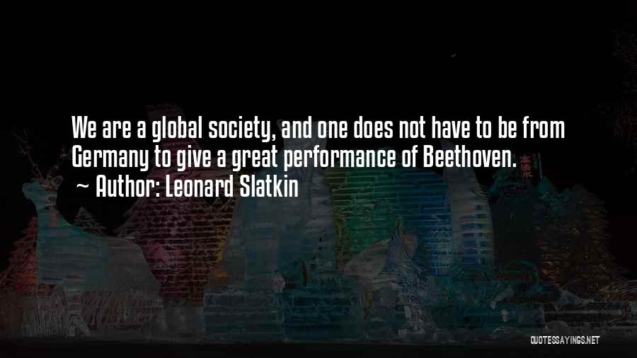 Leonard Slatkin Quotes: We Are A Global Society, And One Does Not Have To Be From Germany To Give A Great Performance Of