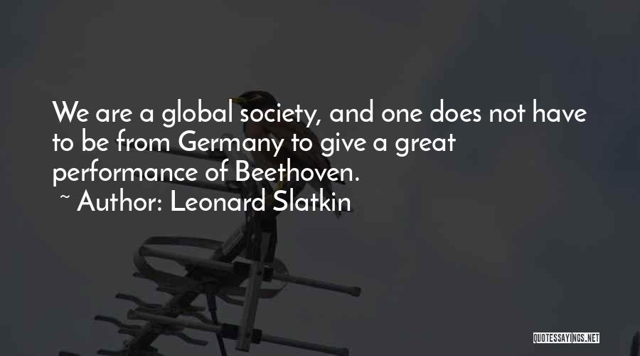 Leonard Slatkin Quotes: We Are A Global Society, And One Does Not Have To Be From Germany To Give A Great Performance Of