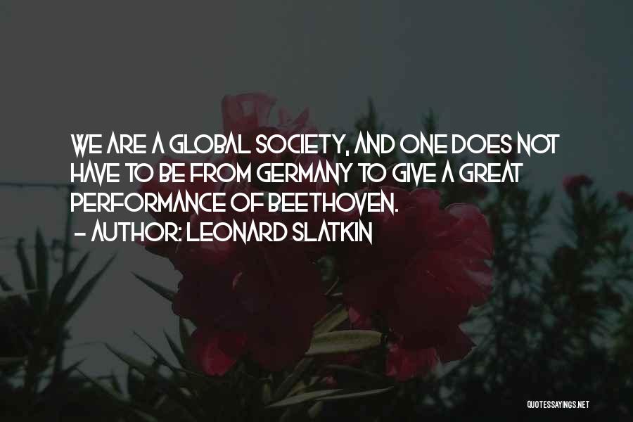 Leonard Slatkin Quotes: We Are A Global Society, And One Does Not Have To Be From Germany To Give A Great Performance Of