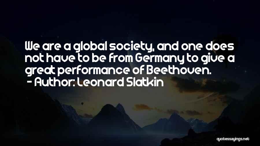 Leonard Slatkin Quotes: We Are A Global Society, And One Does Not Have To Be From Germany To Give A Great Performance Of