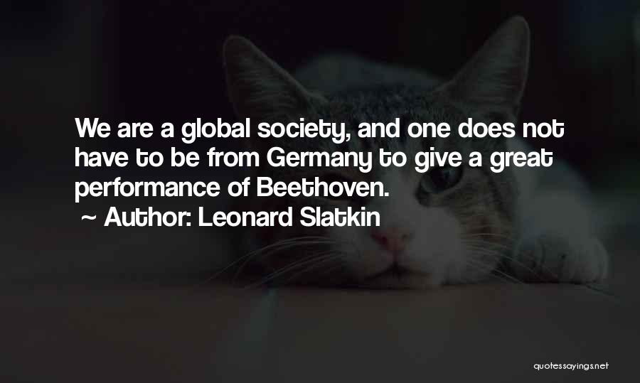 Leonard Slatkin Quotes: We Are A Global Society, And One Does Not Have To Be From Germany To Give A Great Performance Of