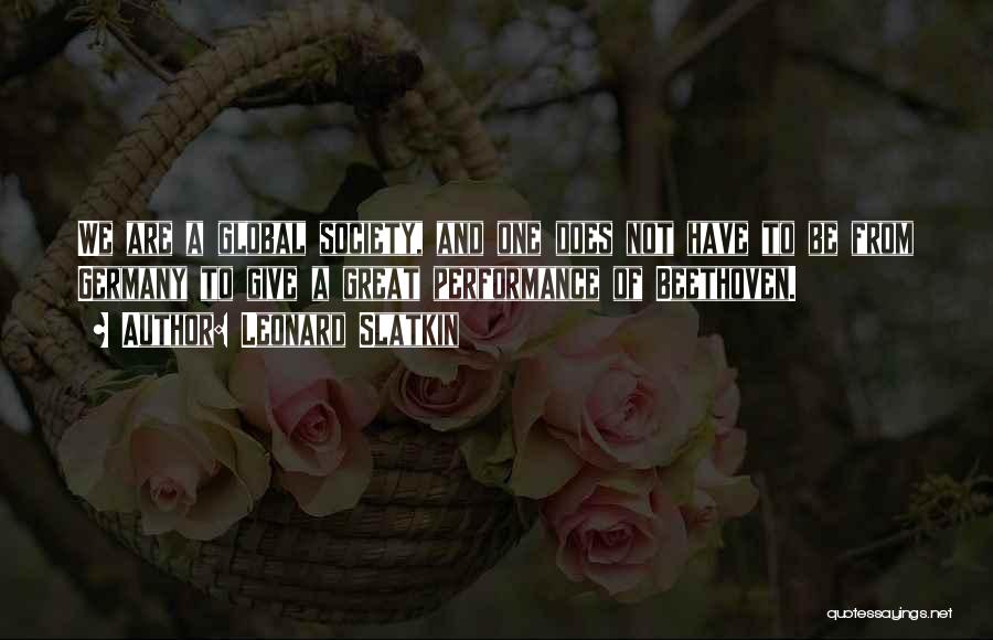 Leonard Slatkin Quotes: We Are A Global Society, And One Does Not Have To Be From Germany To Give A Great Performance Of