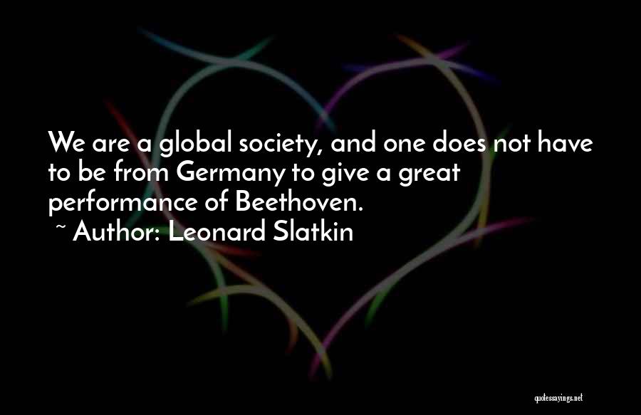 Leonard Slatkin Quotes: We Are A Global Society, And One Does Not Have To Be From Germany To Give A Great Performance Of