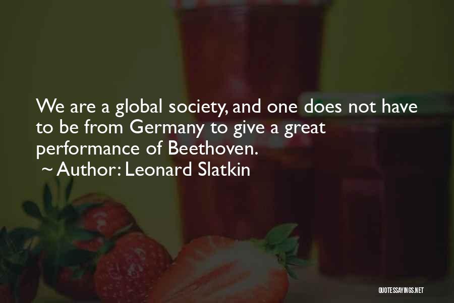 Leonard Slatkin Quotes: We Are A Global Society, And One Does Not Have To Be From Germany To Give A Great Performance Of