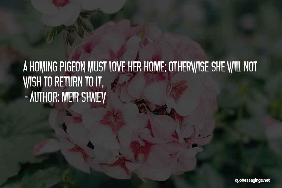 Meir Shalev Quotes: A Homing Pigeon Must Love Her Home; Otherwise She Will Not Wish To Return To It,