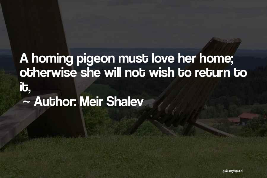 Meir Shalev Quotes: A Homing Pigeon Must Love Her Home; Otherwise She Will Not Wish To Return To It,