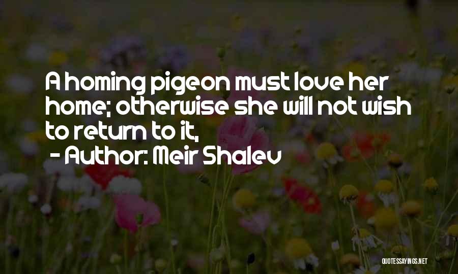 Meir Shalev Quotes: A Homing Pigeon Must Love Her Home; Otherwise She Will Not Wish To Return To It,