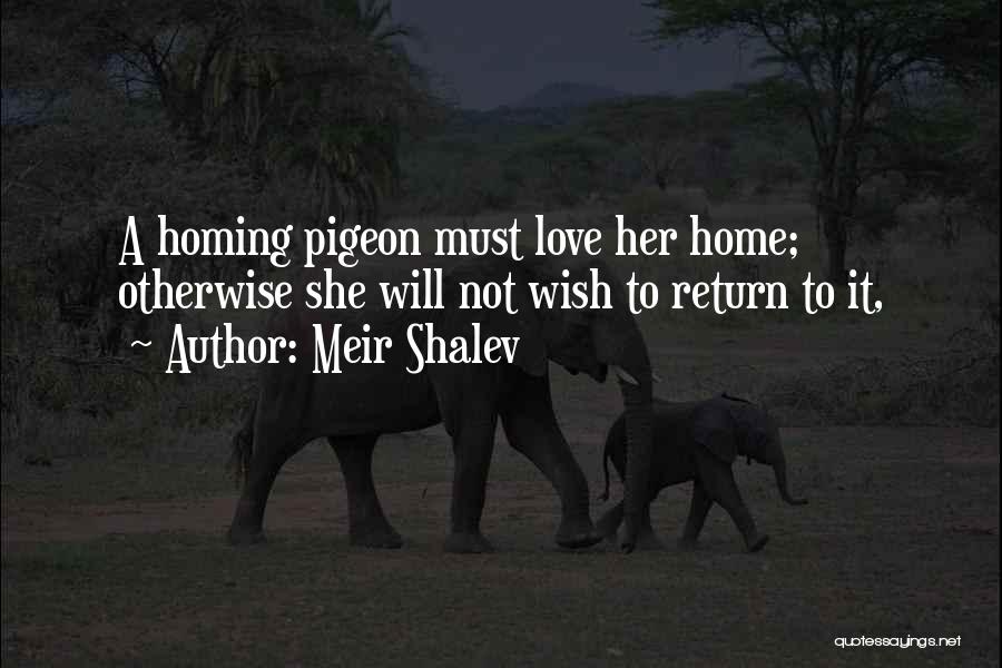 Meir Shalev Quotes: A Homing Pigeon Must Love Her Home; Otherwise She Will Not Wish To Return To It,