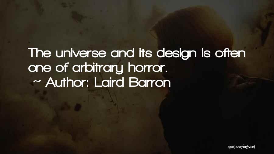 Laird Barron Quotes: The Universe And Its Design Is Often One Of Arbitrary Horror.