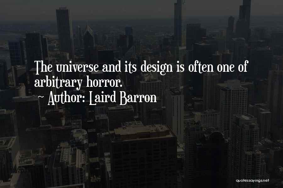 Laird Barron Quotes: The Universe And Its Design Is Often One Of Arbitrary Horror.