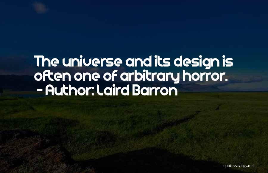 Laird Barron Quotes: The Universe And Its Design Is Often One Of Arbitrary Horror.