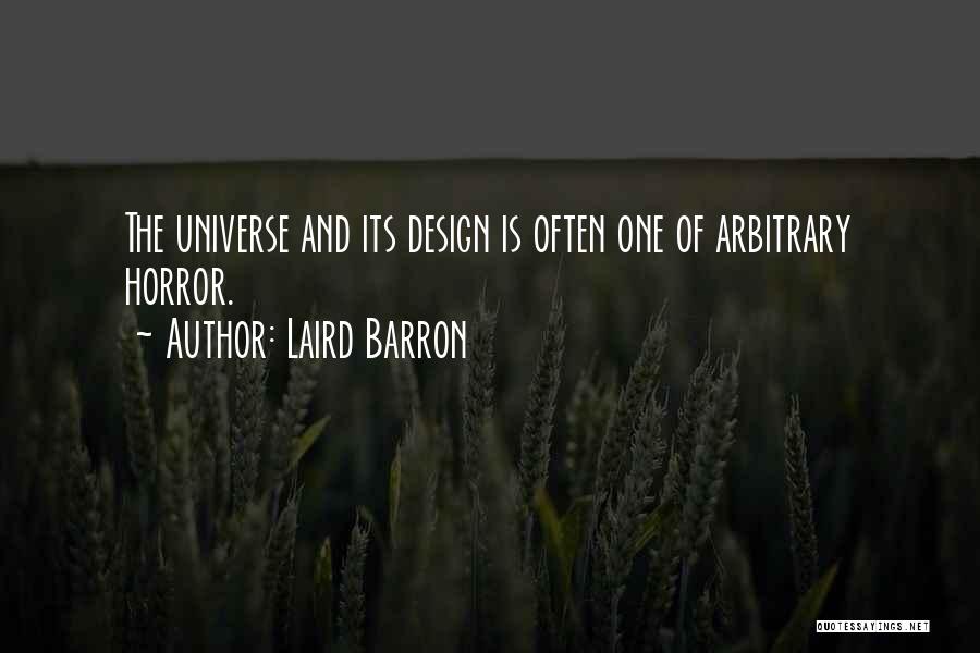 Laird Barron Quotes: The Universe And Its Design Is Often One Of Arbitrary Horror.