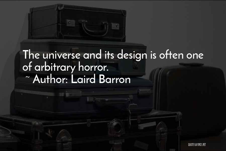 Laird Barron Quotes: The Universe And Its Design Is Often One Of Arbitrary Horror.