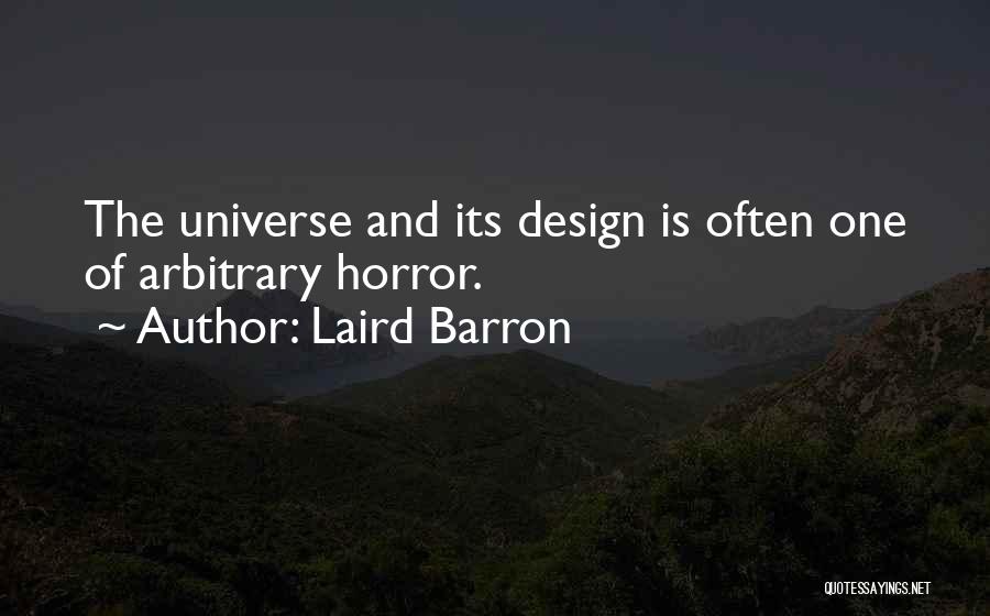 Laird Barron Quotes: The Universe And Its Design Is Often One Of Arbitrary Horror.