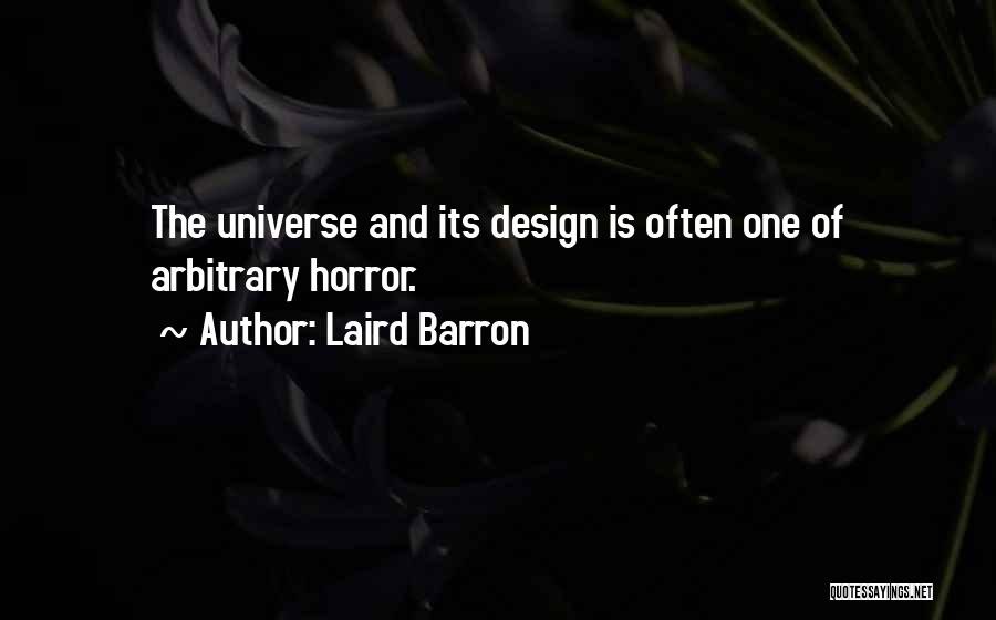 Laird Barron Quotes: The Universe And Its Design Is Often One Of Arbitrary Horror.