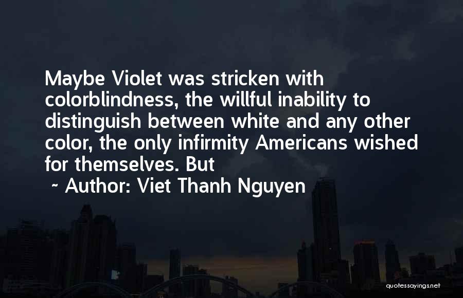 Viet Thanh Nguyen Quotes: Maybe Violet Was Stricken With Colorblindness, The Willful Inability To Distinguish Between White And Any Other Color, The Only Infirmity