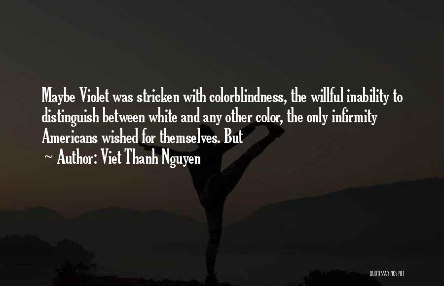 Viet Thanh Nguyen Quotes: Maybe Violet Was Stricken With Colorblindness, The Willful Inability To Distinguish Between White And Any Other Color, The Only Infirmity