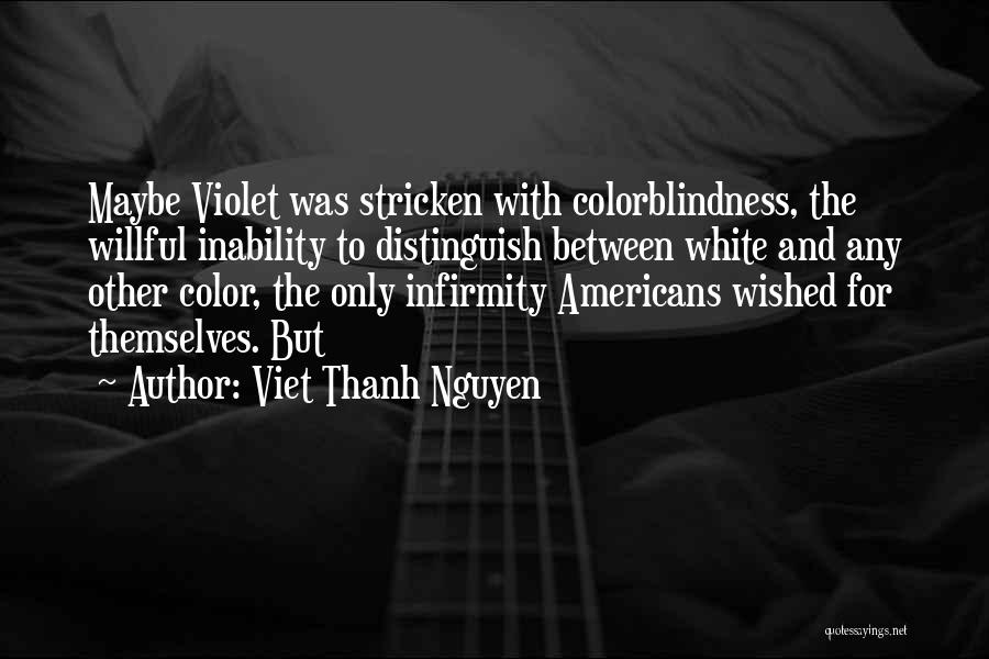 Viet Thanh Nguyen Quotes: Maybe Violet Was Stricken With Colorblindness, The Willful Inability To Distinguish Between White And Any Other Color, The Only Infirmity