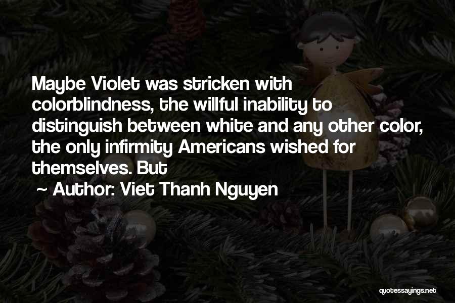 Viet Thanh Nguyen Quotes: Maybe Violet Was Stricken With Colorblindness, The Willful Inability To Distinguish Between White And Any Other Color, The Only Infirmity