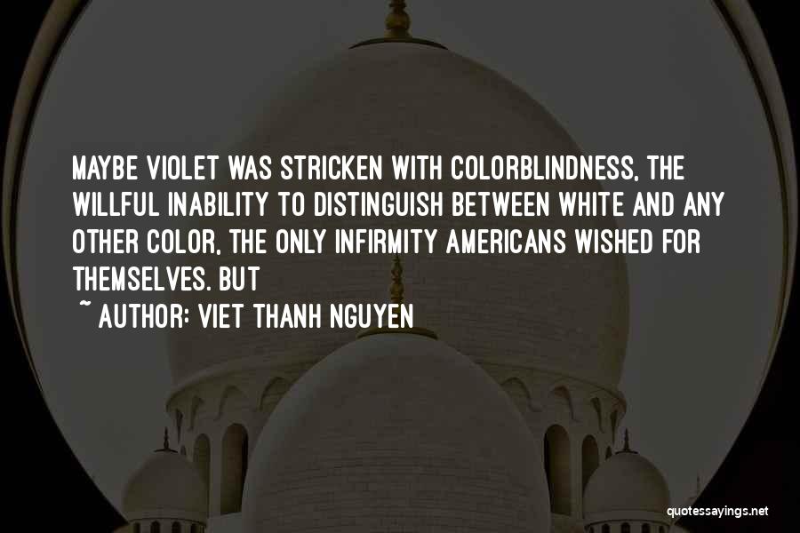 Viet Thanh Nguyen Quotes: Maybe Violet Was Stricken With Colorblindness, The Willful Inability To Distinguish Between White And Any Other Color, The Only Infirmity