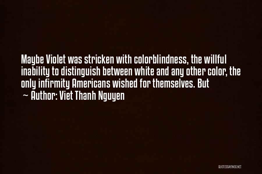 Viet Thanh Nguyen Quotes: Maybe Violet Was Stricken With Colorblindness, The Willful Inability To Distinguish Between White And Any Other Color, The Only Infirmity