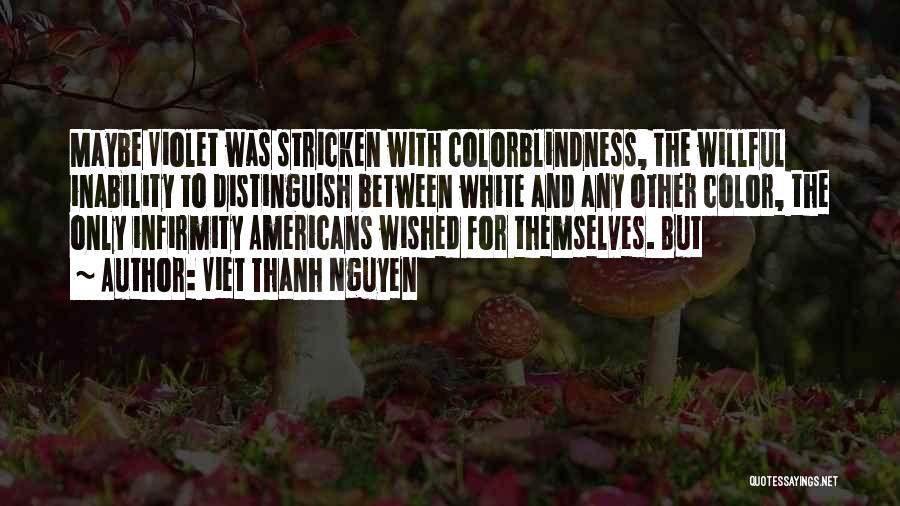 Viet Thanh Nguyen Quotes: Maybe Violet Was Stricken With Colorblindness, The Willful Inability To Distinguish Between White And Any Other Color, The Only Infirmity